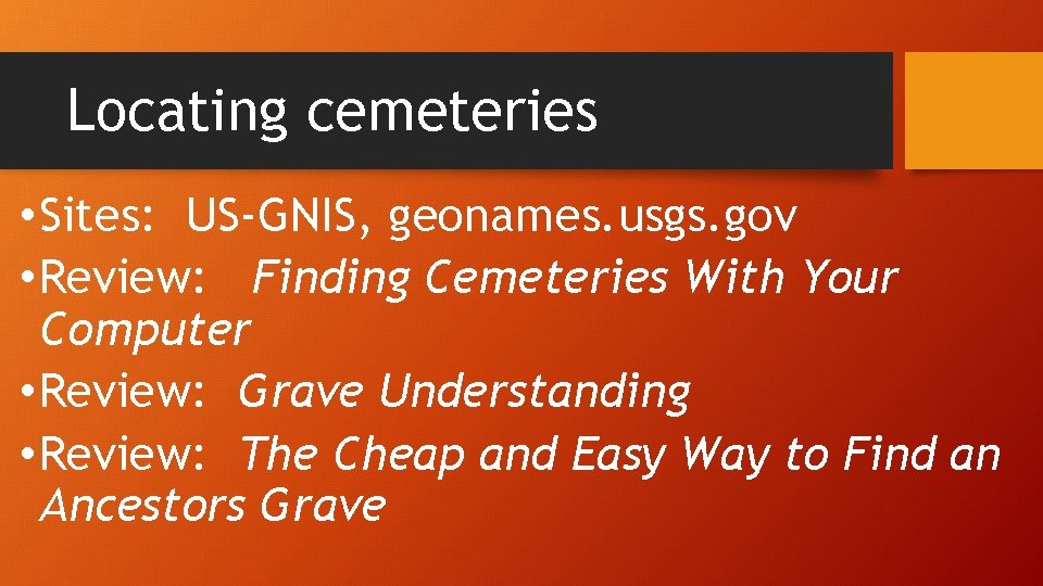 Locating cemeteries • Sites: US-GNIS, geonames. usgs. gov • Review: Finding Cemeteries With Your