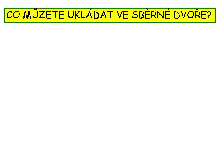 CO MŮŽETE UKLÁDAT VE SBĚRNÉ DVOŘE? 