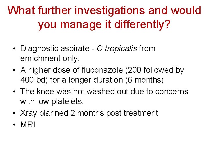 What further investigations and would you manage it differently? • Diagnostic aspirate - C