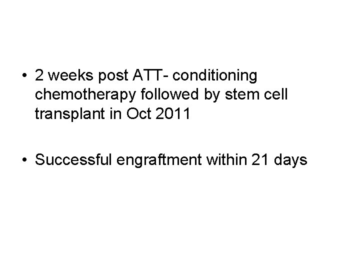  • 2 weeks post ATT- conditioning chemotherapy followed by stem cell transplant in