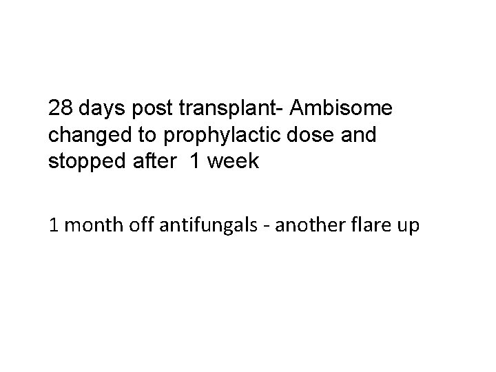 28 days post transplant- Ambisome changed to prophylactic dose and stopped after 1 week
