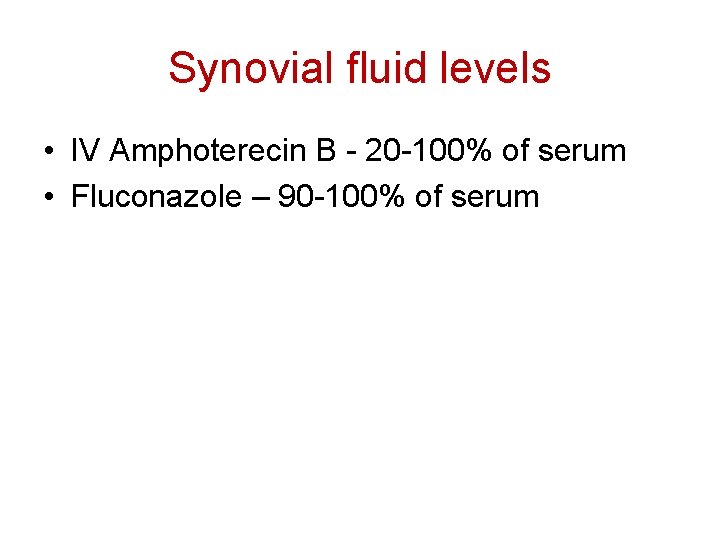 Synovial fluid levels • IV Amphoterecin B - 20 -100% of serum • Fluconazole
