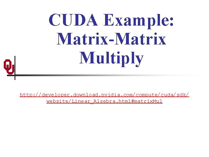 CUDA Example: Matrix-Matrix Multiply http: //developer. download. nvidia. com/compute/cuda/sdk/ website/Linear_Algebra. html#matrix. Mul 