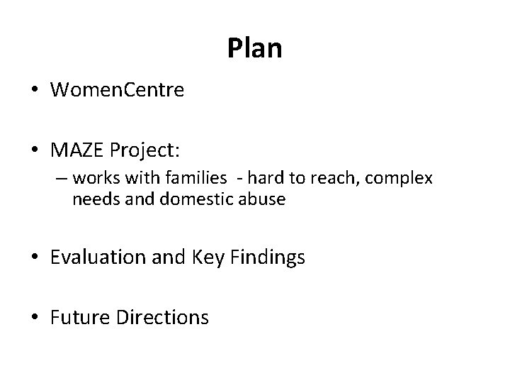 Plan • Women. Centre • MAZE Project: – works with families - hard to