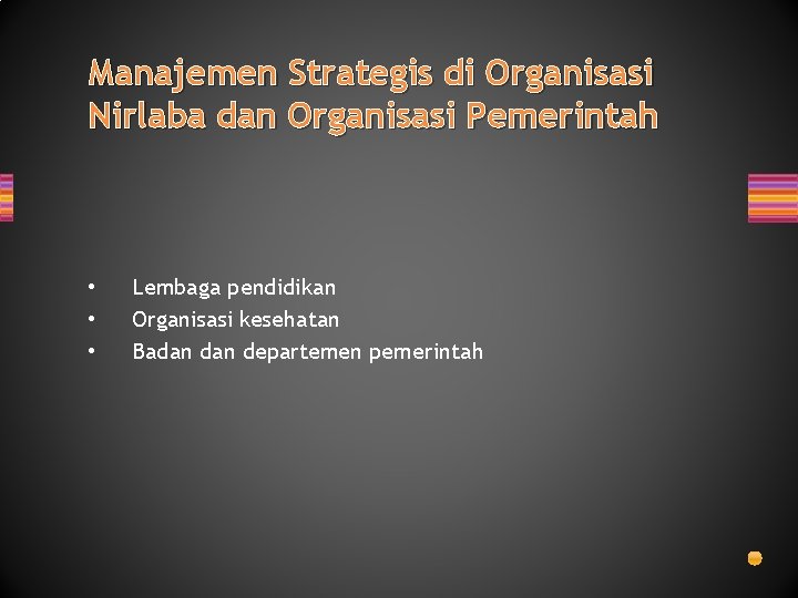 Manajemen Strategis di Organisasi Nirlaba dan Organisasi Pemerintah • • • Lembaga pendidikan Organisasi