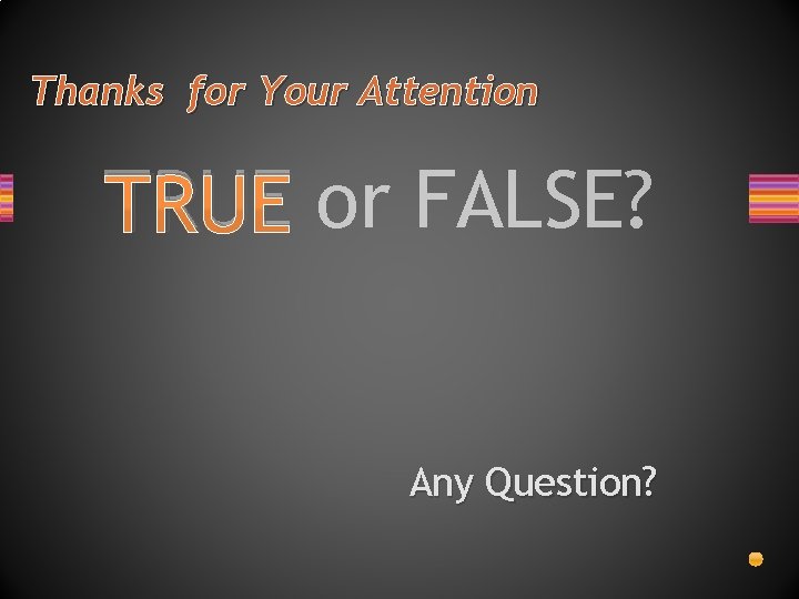 Thanks for Your Attention TRUE or FALSE? Any Question? 