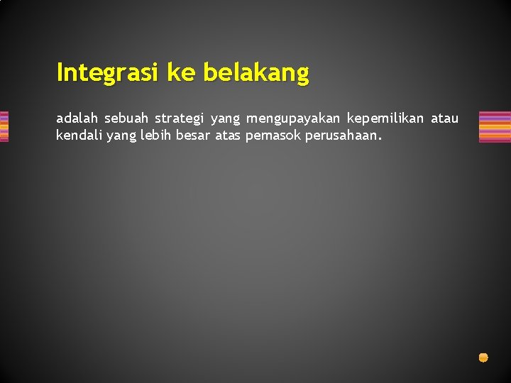 Integrasi ke belakang adalah sebuah strategi yang mengupayakan kepemilikan atau kendali yang lebih besar