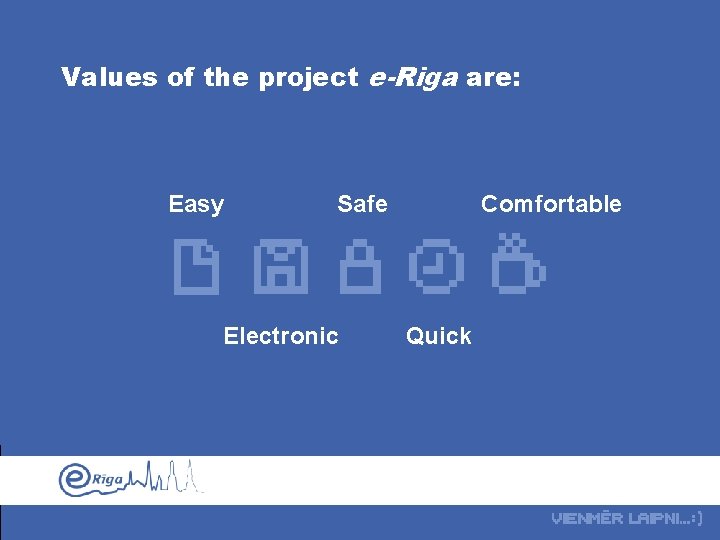 Values of the project e-Riga are: Easy Safe Electronic Comfortable Quick 