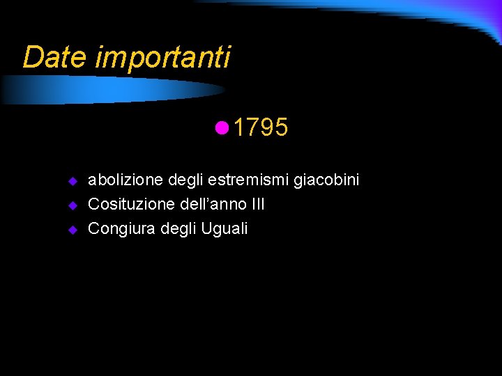 Date importanti l 1795 u u u abolizione degli estremismi giacobini Cosituzione dell’anno III