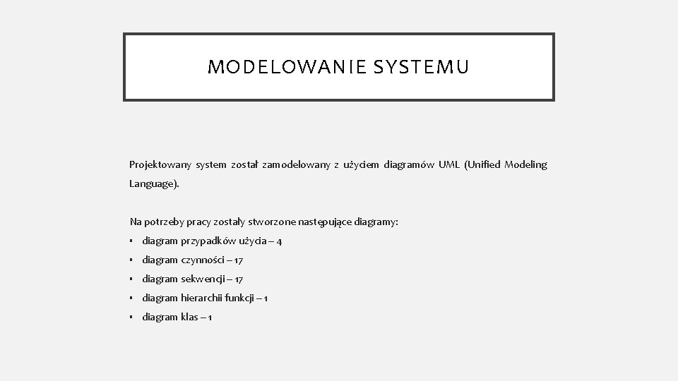 MODELOWANIE SYSTEMU Projektowany system został zamodelowany z użyciem diagramów UML (Unified Modeling Language). Na