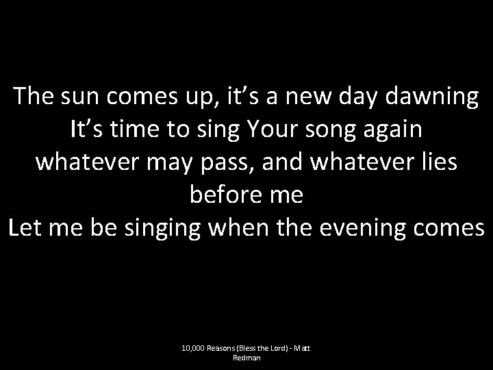 The sun comes up, it’s a new day dawning It’s time to sing Your