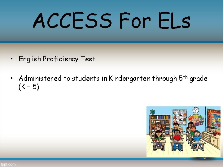 ACCESS For ELs • English Proficiency Test • Administered to students in Kindergarten through