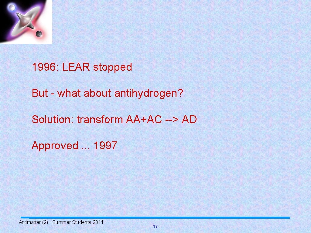 1996: LEAR stopped But - what about antihydrogen? Solution: transform AA+AC --> AD Approved.