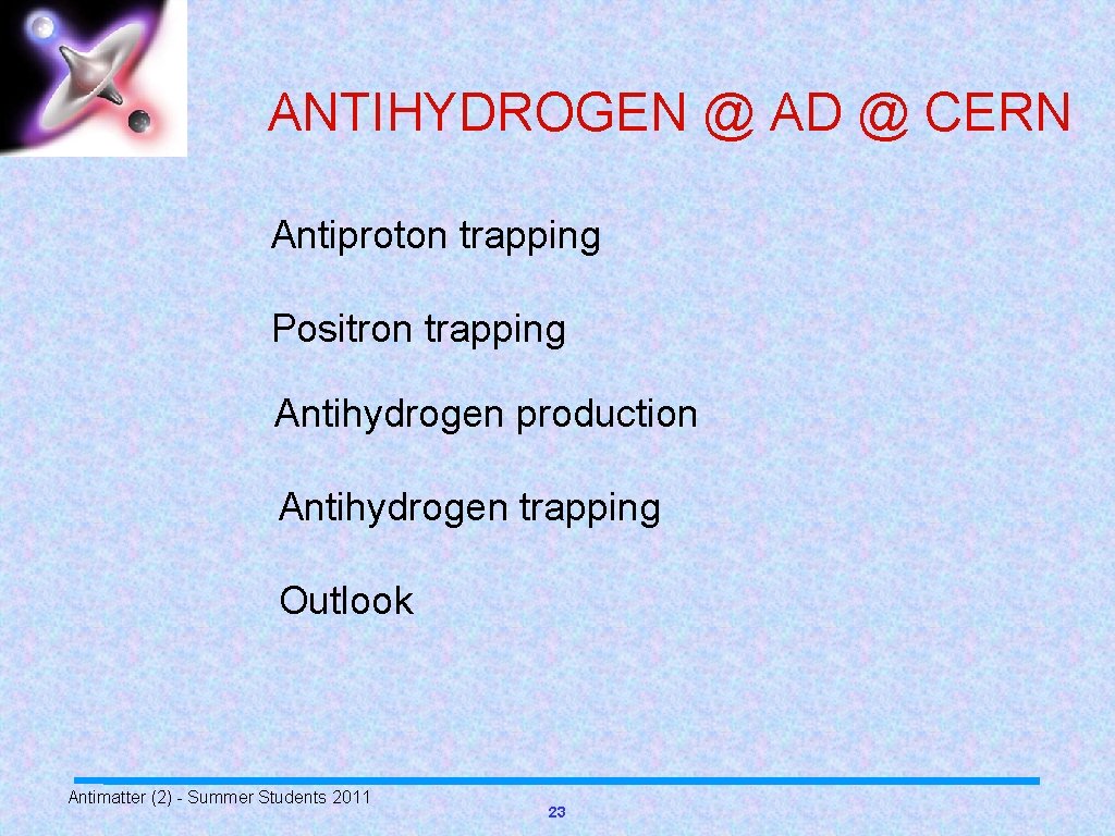 ANTIHYDROGEN @ AD @ CERN Antiproton trapping Positron trapping Antihydrogen production Antihydrogen trapping Outlook