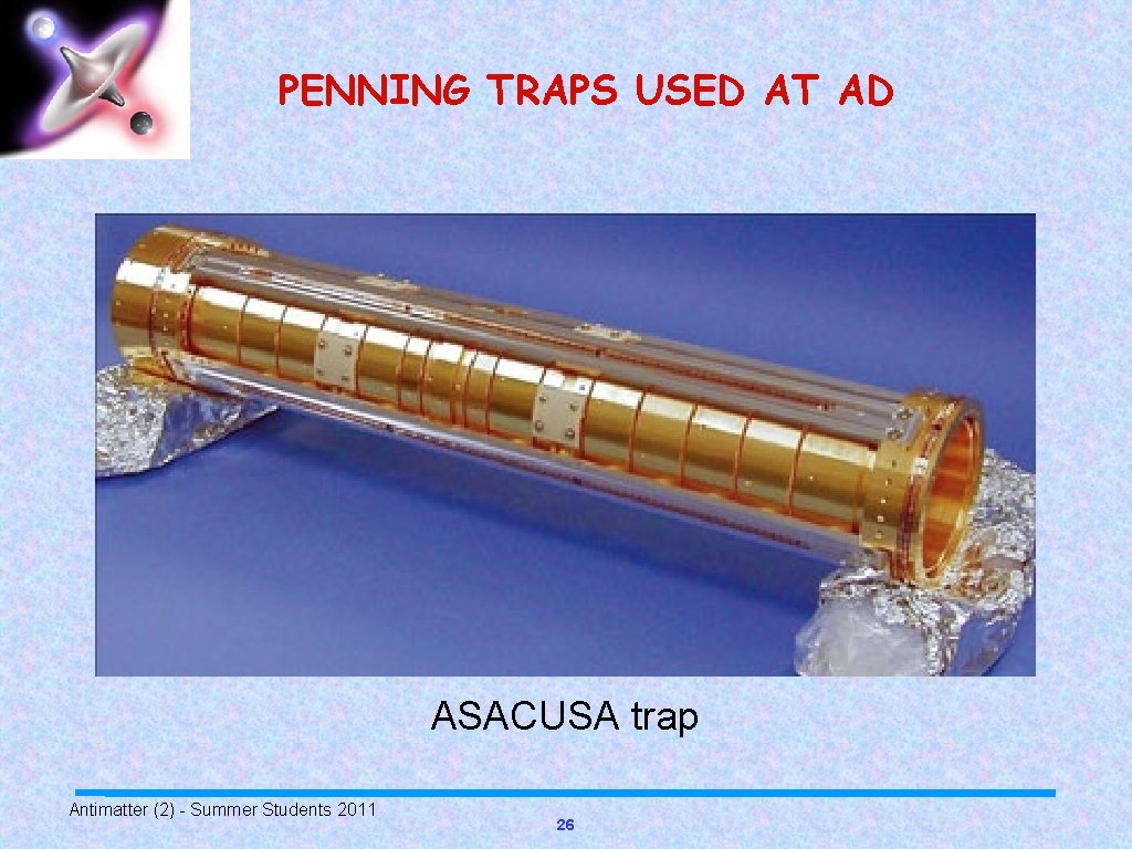 PENNING TRAPS USED AT AD ASACUSA trap Antimatter (2) - Summer Students 2011 26