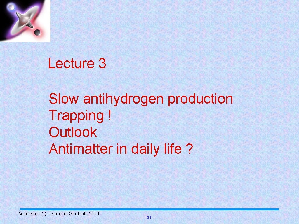 Lecture 3 Slow antihydrogen production Trapping ! Outlook Antimatter in daily life ? Antimatter