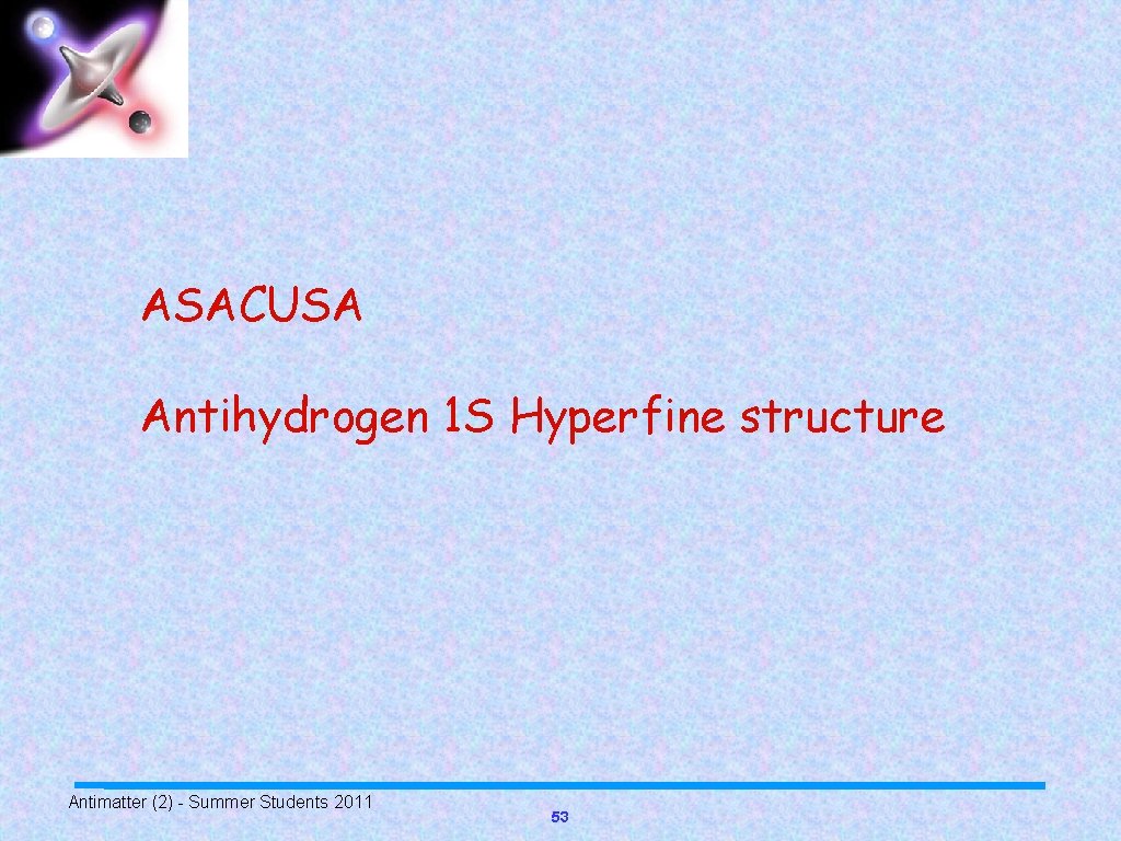 ASACUSA Antihydrogen 1 S Hyperfine structure Antimatter (2) - Summer Students 2011 53 