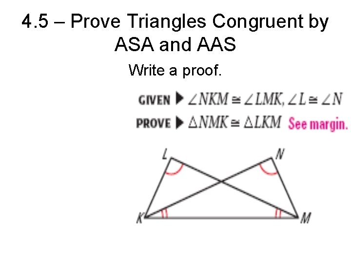 4. 5 – Prove Triangles Congruent by ASA and AAS Write a proof. 