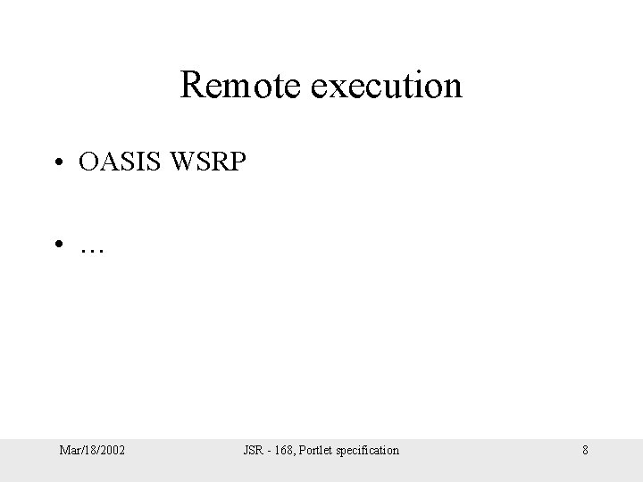 Remote execution • OASIS WSRP • … Mar/18/2002 JSR - 168, Portlet specification 8