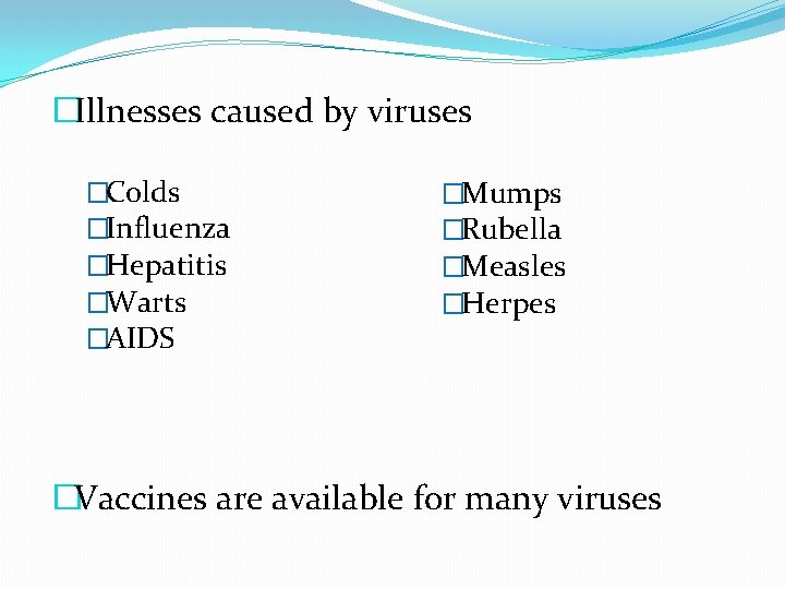 �Illnesses caused by viruses �Colds �Influenza �Hepatitis �Warts �AIDS �Mumps �Rubella �Measles �Herpes �Vaccines