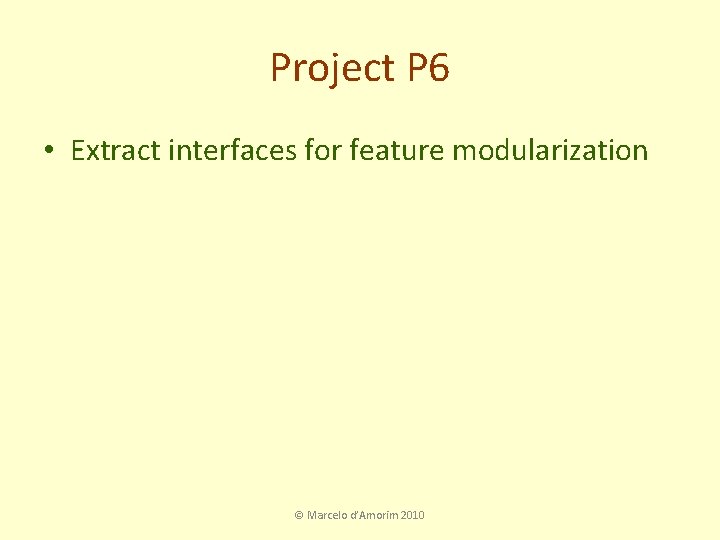 Project P 6 • Extract interfaces for feature modularization © Marcelo d’Amorim 2010 