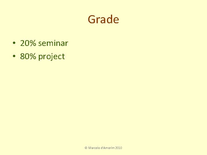 Grade • 20% seminar • 80% project © Marcelo d’Amorim 2010 