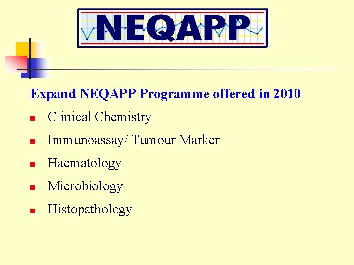 Expand NEQAPP Programme offered in 2010 n Clinical Chemistry n Immunoassay/ Tumour Marker n