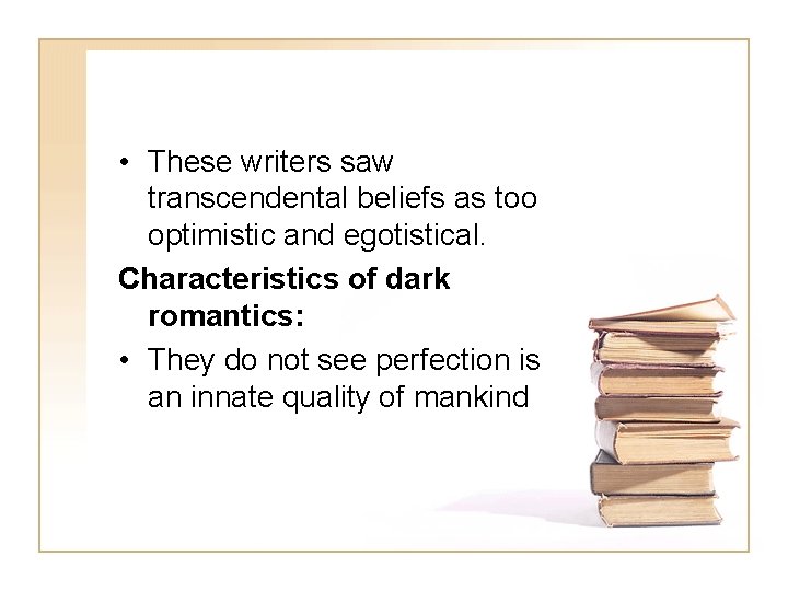  • These writers saw transcendental beliefs as too optimistic and egotistical. Characteristics of
