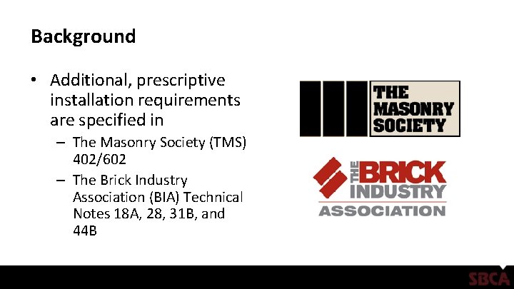 Background • Additional, prescriptive installation requirements are specified in – The Masonry Society (TMS)