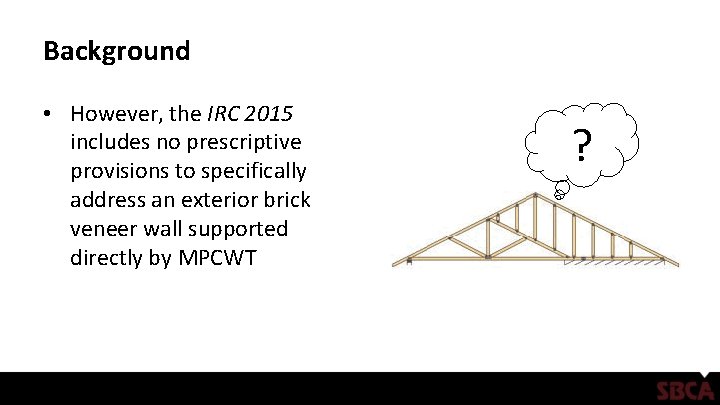 Background • However, the IRC 2015 includes no prescriptive provisions to specifically address an