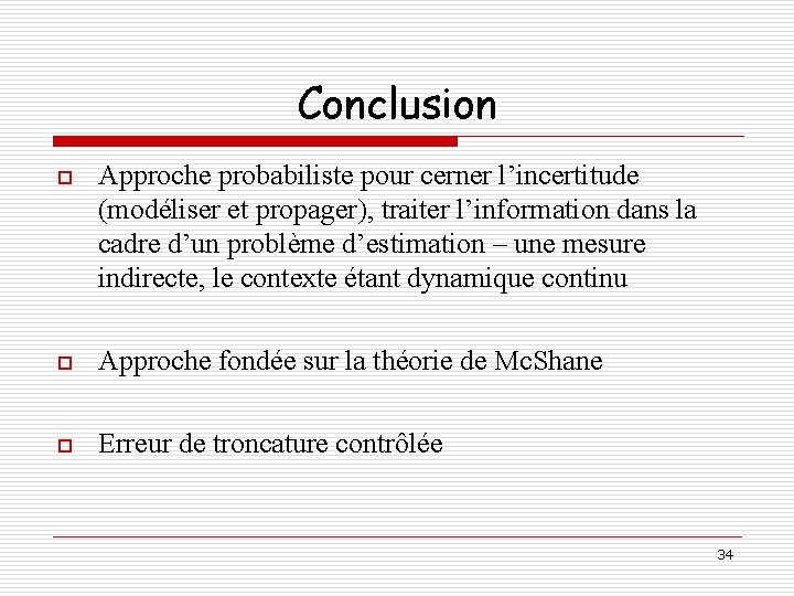 Conclusion o Approche probabiliste pour cerner l’incertitude (modéliser et propager), traiter l’information dans la