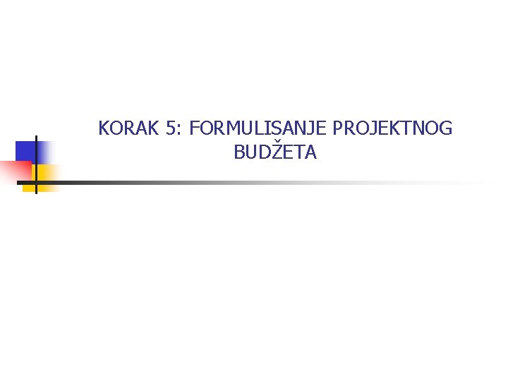 KORAK 5: FORMULISANJE PROJEKTNOG BUDŽETA 