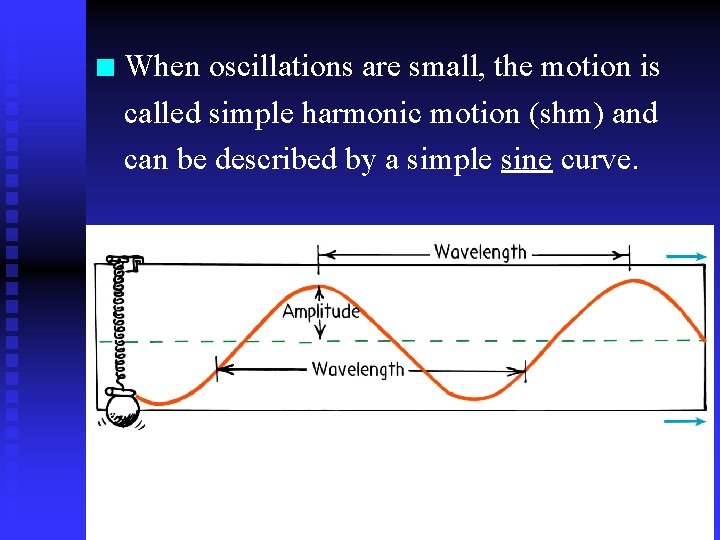 n When oscillations are small, the motion is called simple harmonic motion (shm) and