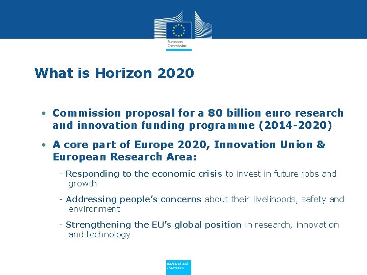 What is Horizon 2020 • Commission proposal for a 80 billion euro research and