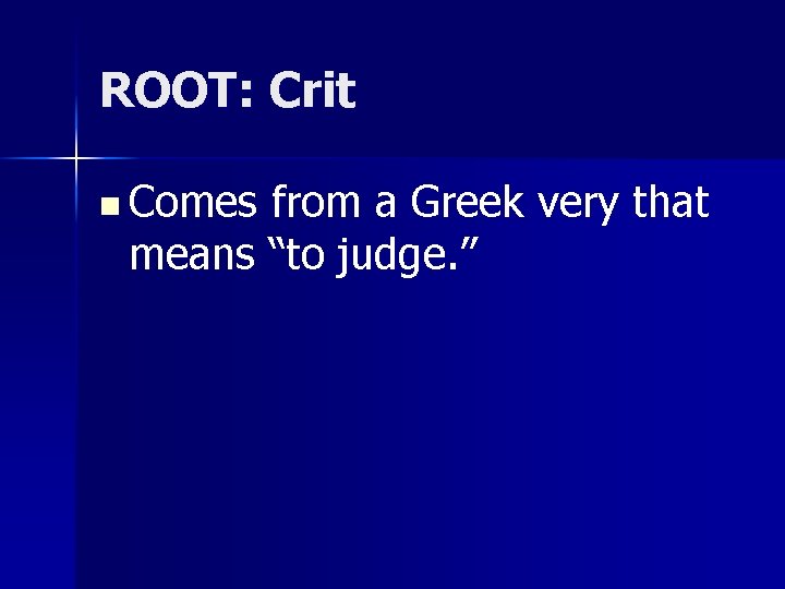ROOT: Crit n Comes from a Greek very that means “to judge. ” 
