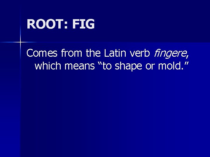 ROOT: FIG Comes from the Latin verb fingere, which means “to shape or mold.