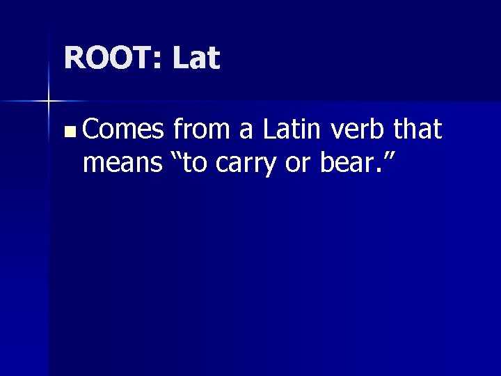 ROOT: Lat n Comes from a Latin verb that means “to carry or bear.