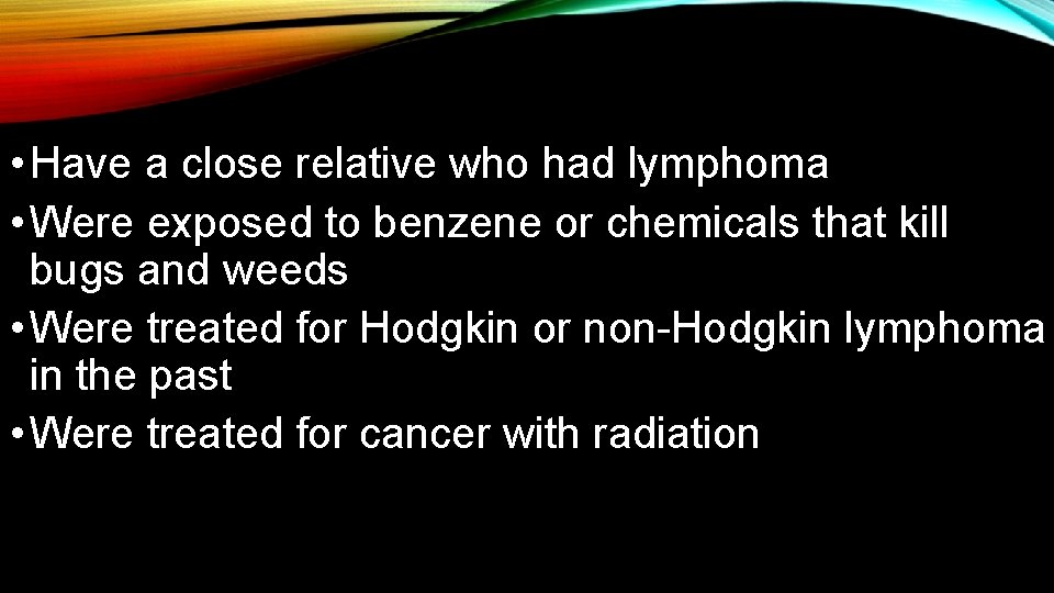  • Have a close relative who had lymphoma • Were exposed to benzene