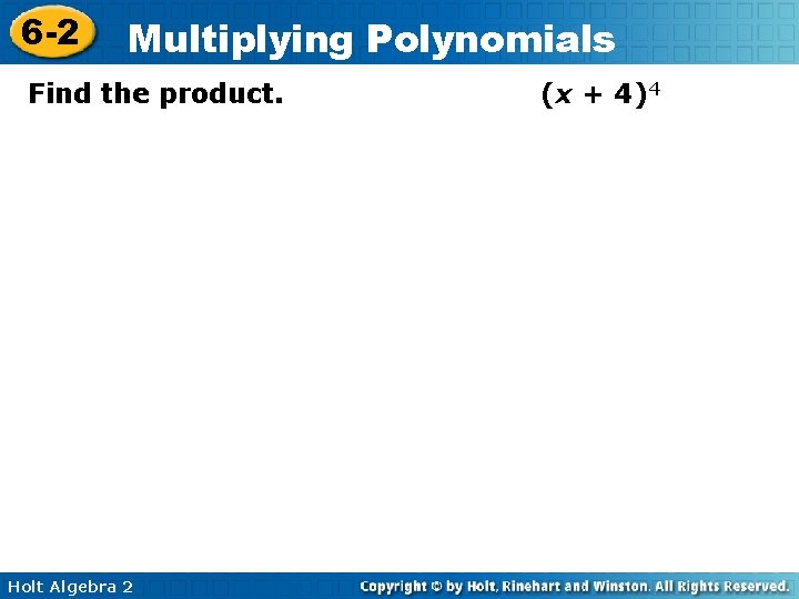 6 -2 Multiplying Polynomials Find the product. Holt Algebra 2 (x + 4)4 