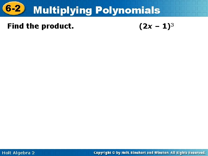 6 -2 Multiplying Polynomials Find the product. Holt Algebra 2 (2 x – 1)3