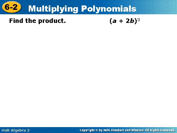 6 -2 Multiplying Polynomials Find the product. Holt Algebra 2 (a + 2 b)3
