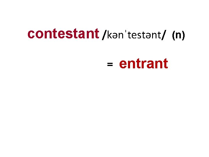 contestant /kənˈtestənt/ = entrant (n) 