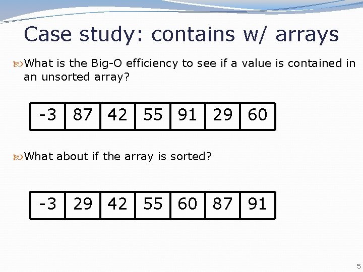 Case study: contains w/ arrays What is the Big-O efficiency to see if a