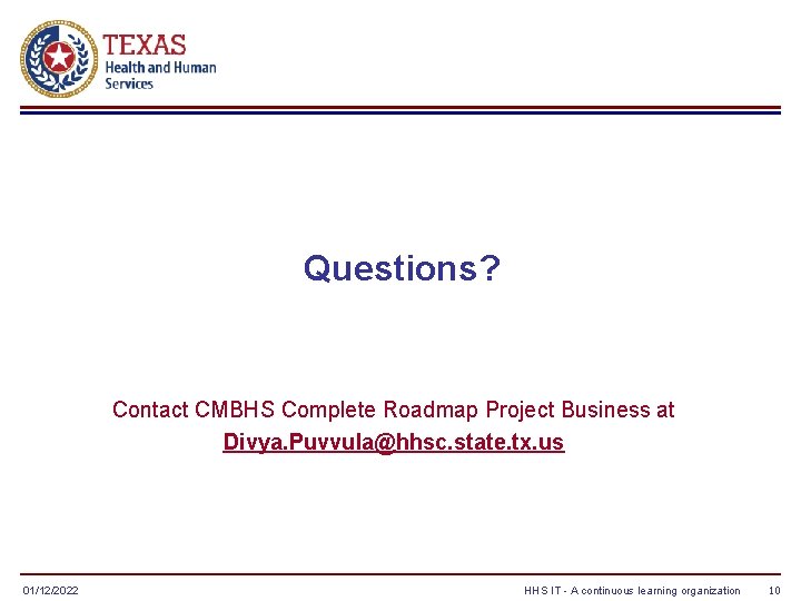 Questions? Contact CMBHS Complete Roadmap Project Business at Divya. Puvvula@hhsc. state. tx. us 01/12/2022