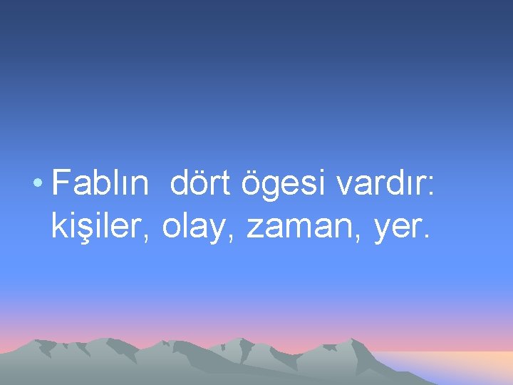  • Fablın dört ögesi vardır: kişiler, olay, zaman, yer. 