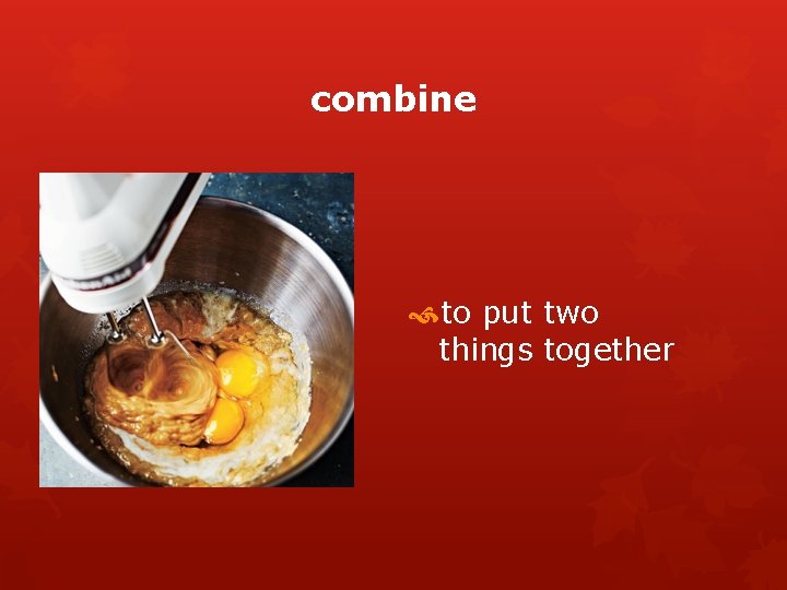 combine to put two things together 