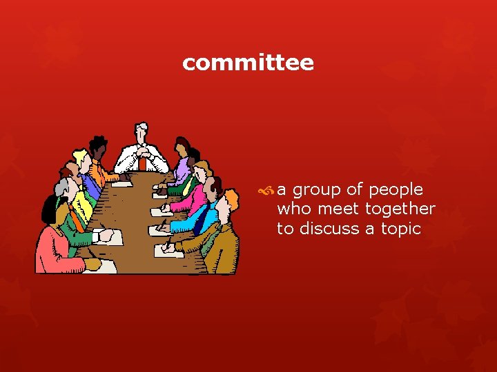 committee a group of people who meet together to discuss a topic 