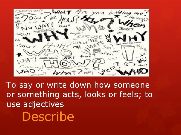 To say or write down how someone or something acts, looks or feels; to