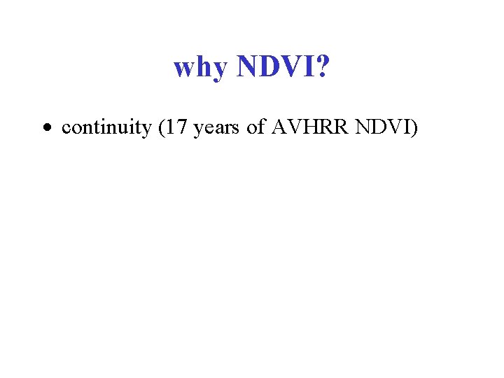 why NDVI? · continuity (17 years of AVHRR NDVI) 