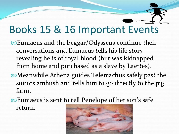 Books 15 & 16 Important Events Eumaeus and the beggar/Odysseus continue their conversations and